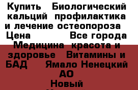 Купить : Биологический кальций -профилактика и лечение остеопороза › Цена ­ 3 370 - Все города Медицина, красота и здоровье » Витамины и БАД   . Ямало-Ненецкий АО,Новый Уренгой г.